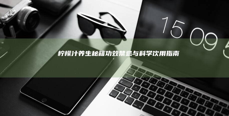 柠檬汁养生秘籍：功效、禁忌与科学饮用指南